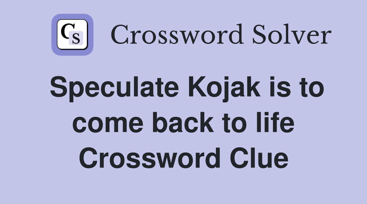 Speculate Kojak is to come back to life Crossword Clue