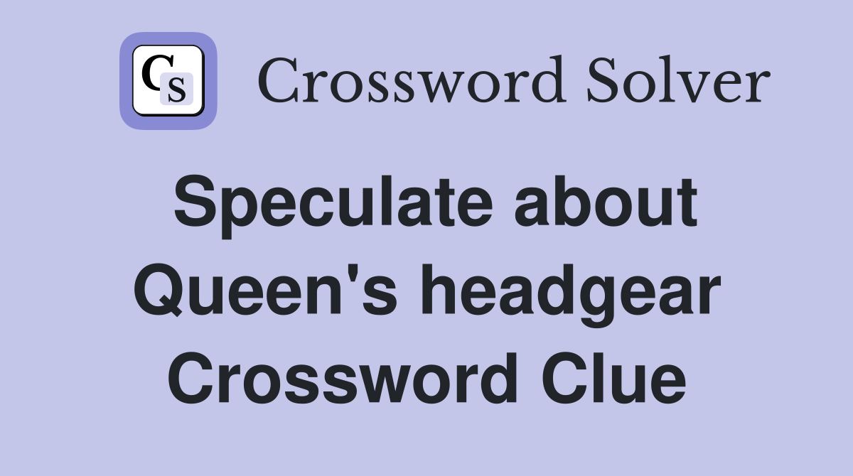 Speculate about Queen's headgear Crossword Clue