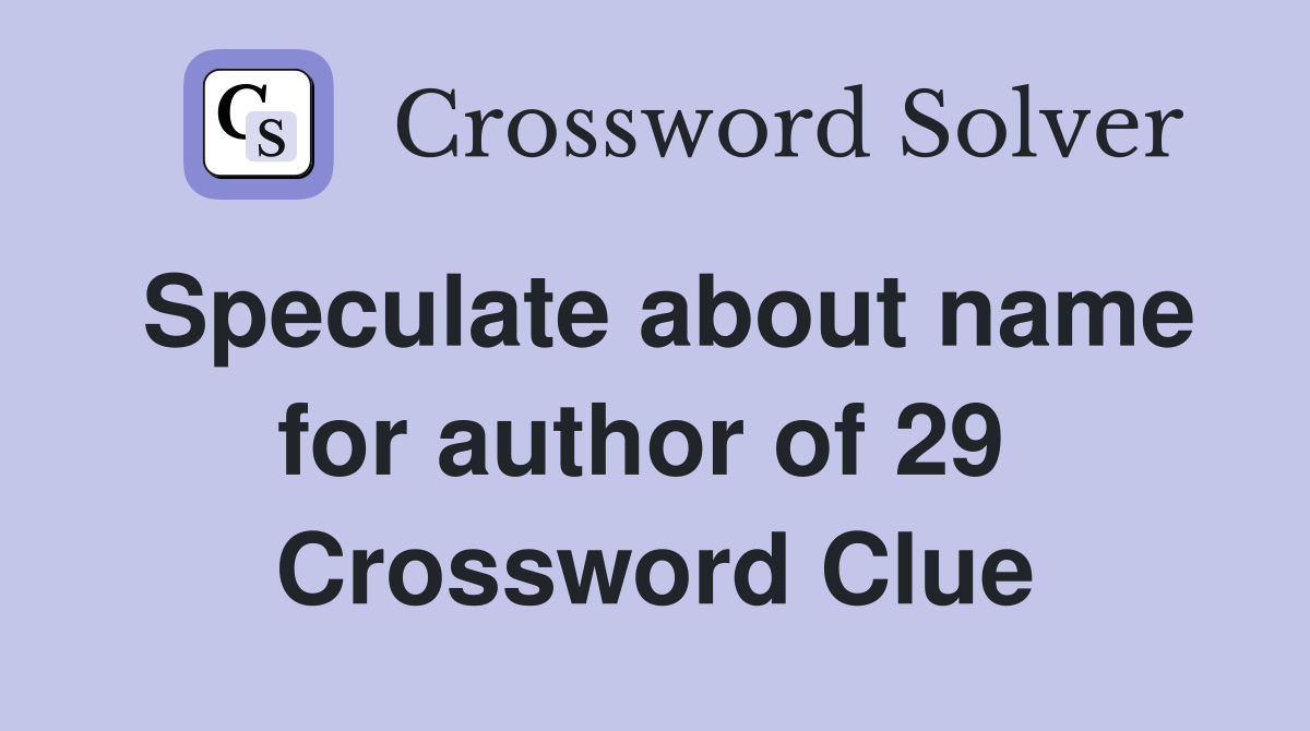 Speculate about name for author of 29  Crossword Clue