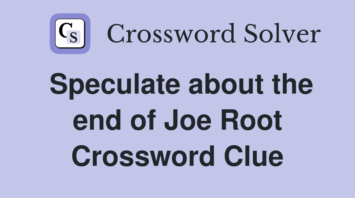 Speculate about the end of Joe Root Crossword Clue