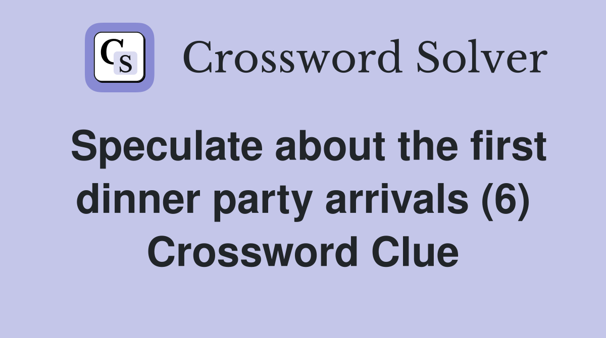 Speculate about the first dinner party arrivals (6) Crossword Clue