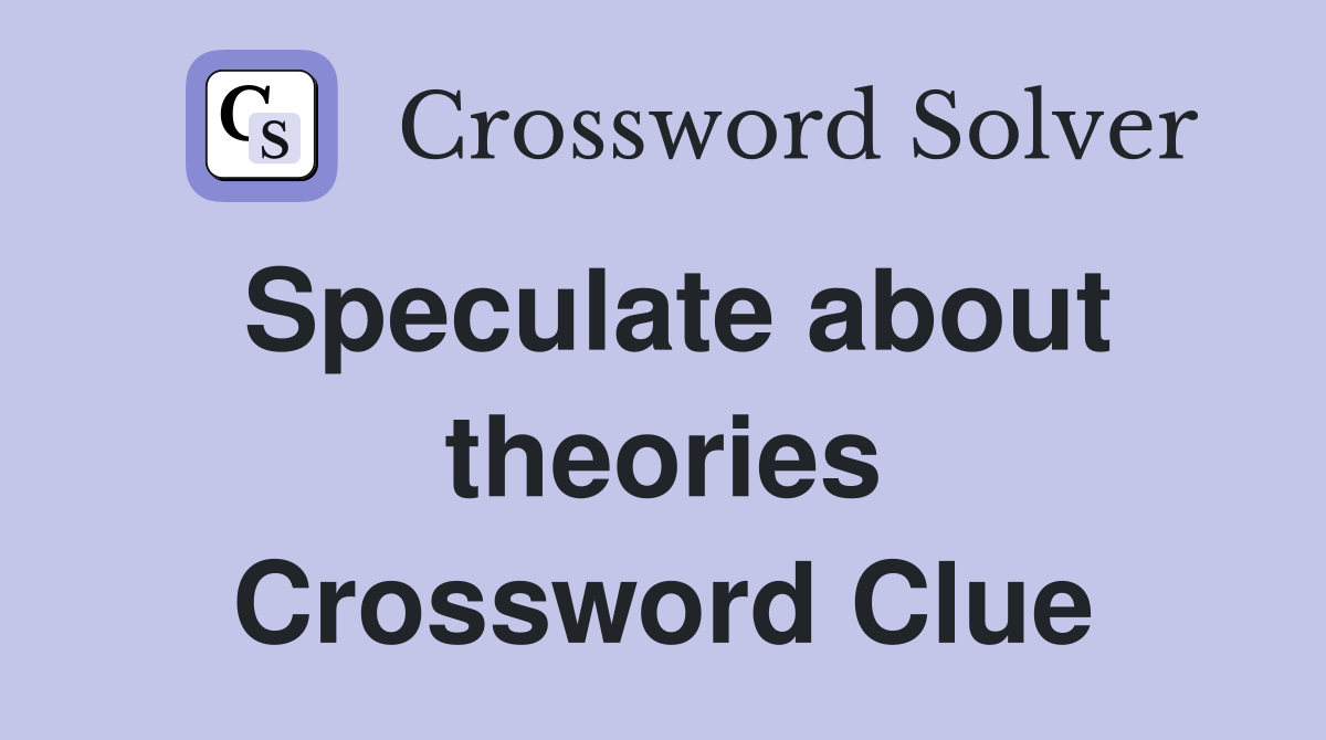 Speculate about theories Crossword Clue