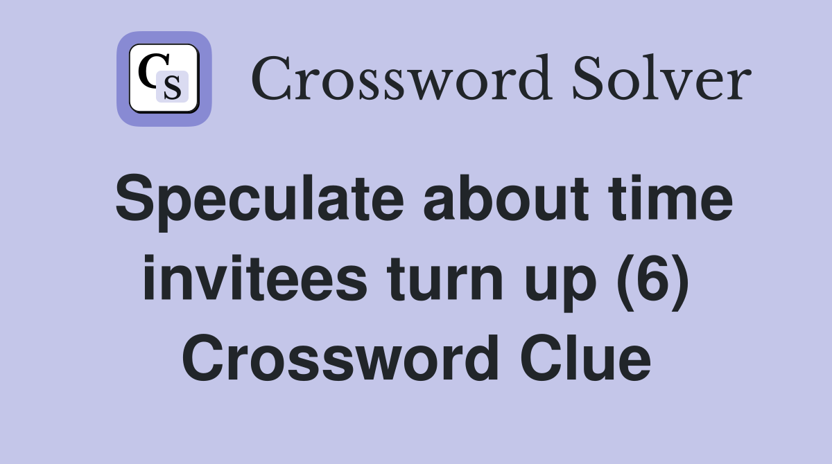 Speculate about time invitees turn up (6) Crossword Clue