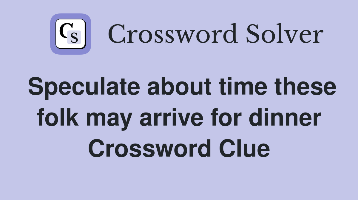 Speculate about time these folk may arrive for dinner Crossword Clue