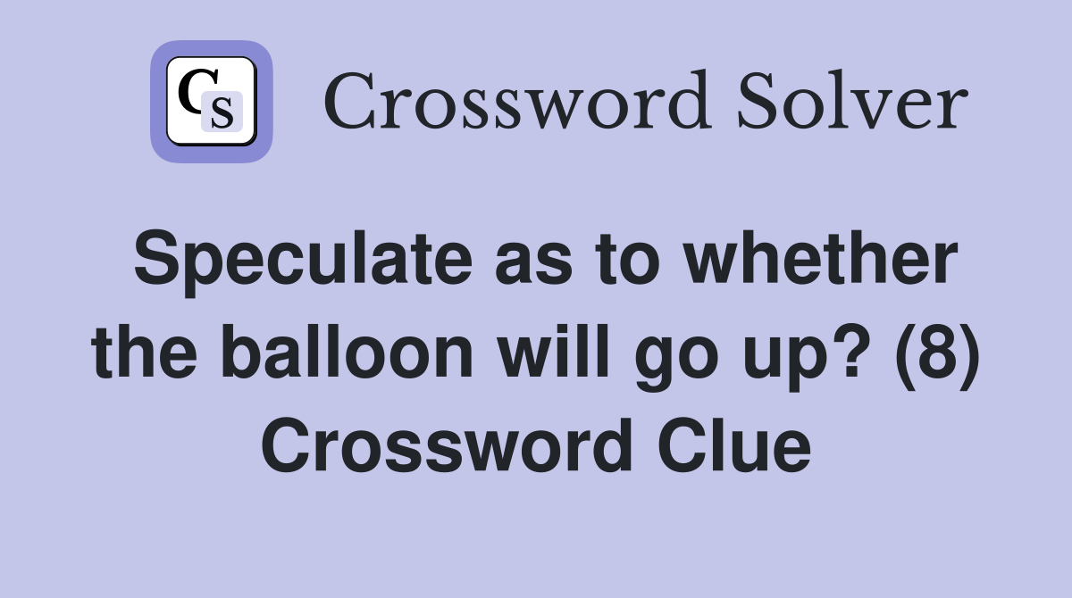 Speculate as to whether the balloon will go up? (8) Crossword Clue