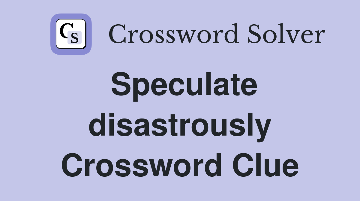 Speculate disastrously Crossword Clue