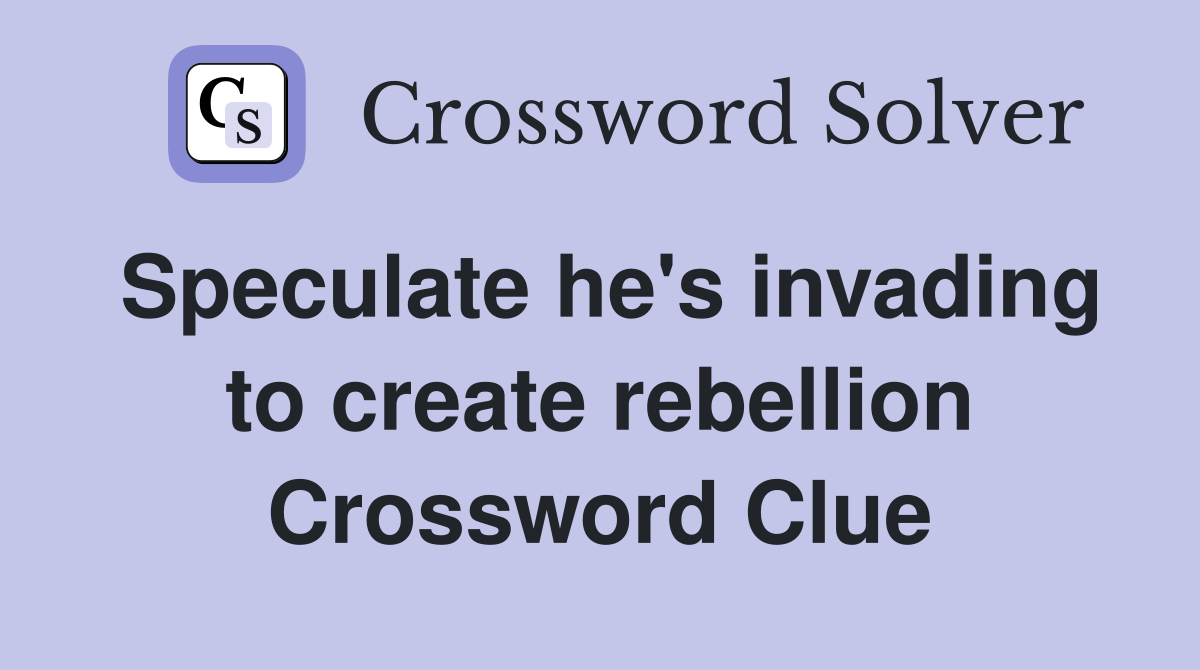 Speculate he's invading to create rebellion Crossword Clue