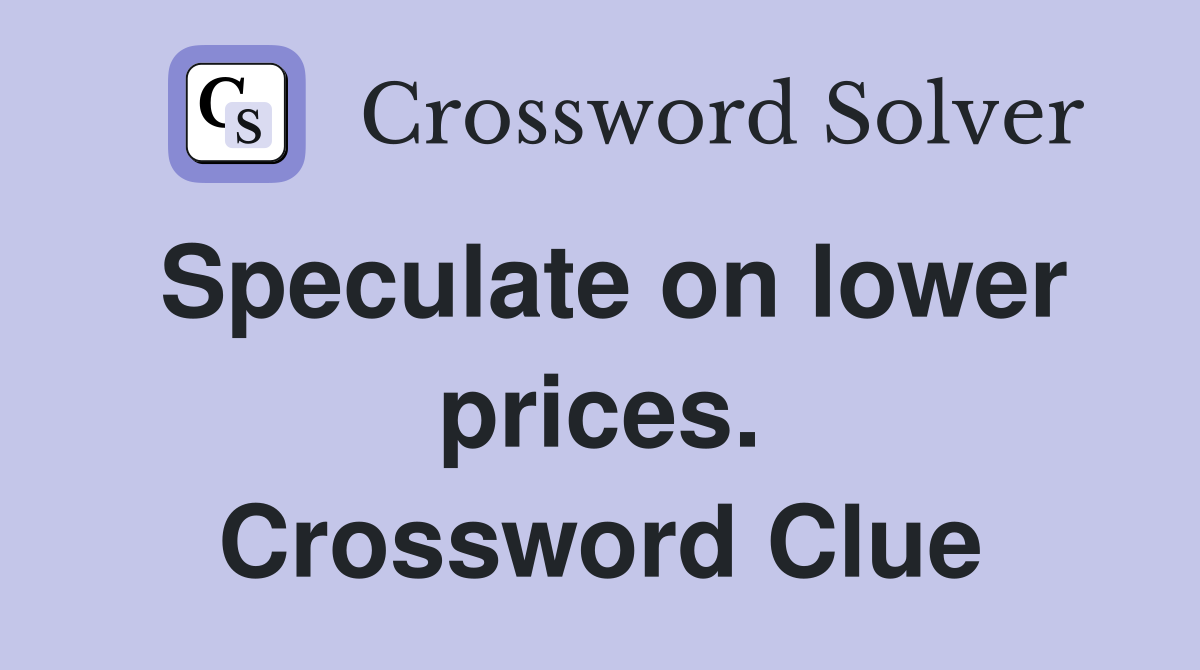Speculate on lower prices. Crossword Clue