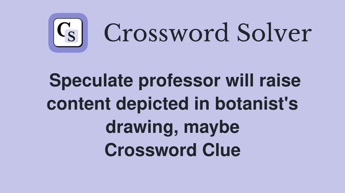 Speculate professor will raise content depicted in botanist's drawing, maybe Crossword Clue