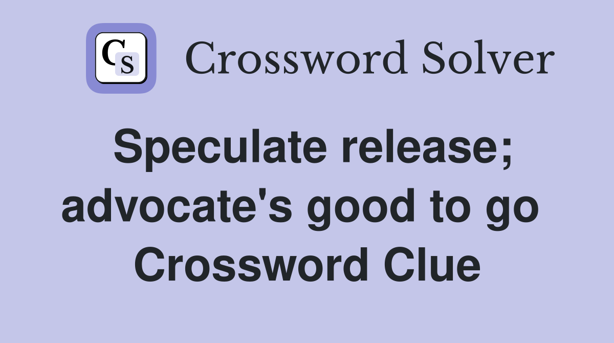 Speculate release; advocate's good to go  Crossword Clue