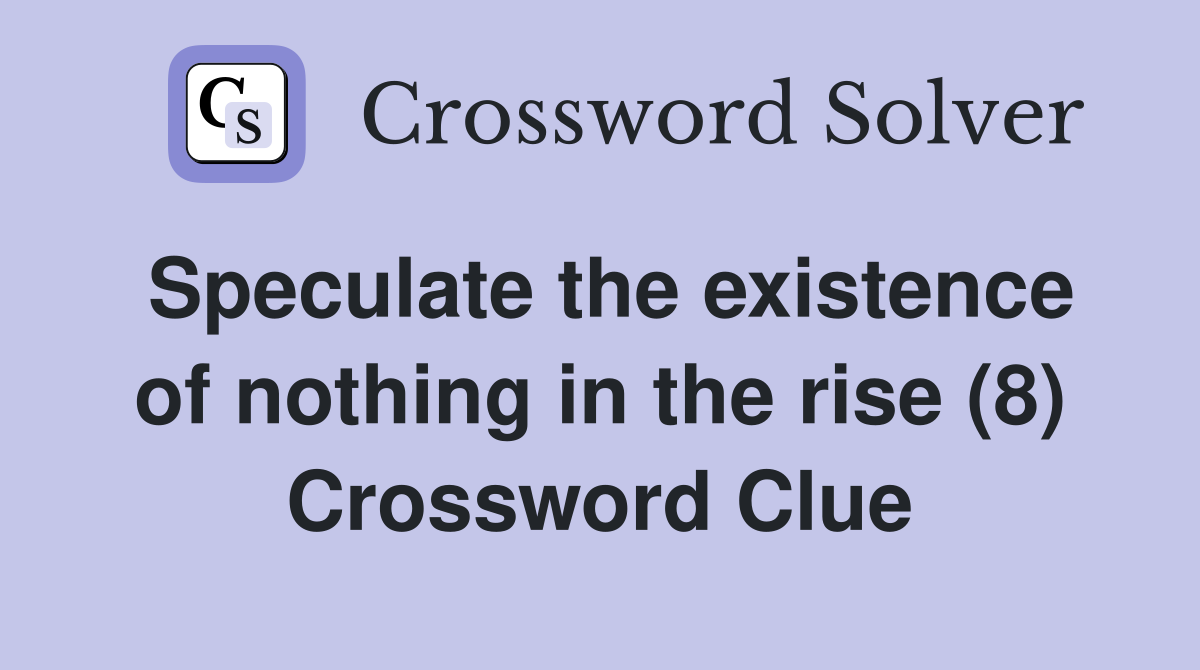 Speculate the existence of nothing in the rise (8) Crossword Clue