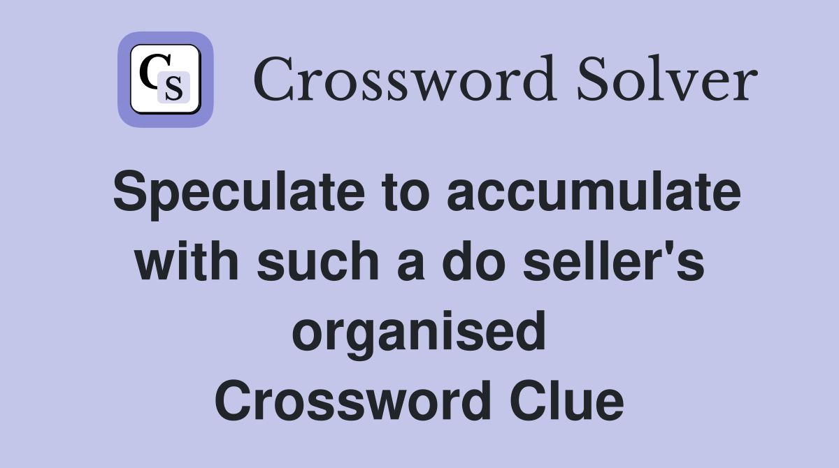 Speculate to accumulate with such a do seller's organised Crossword Clue