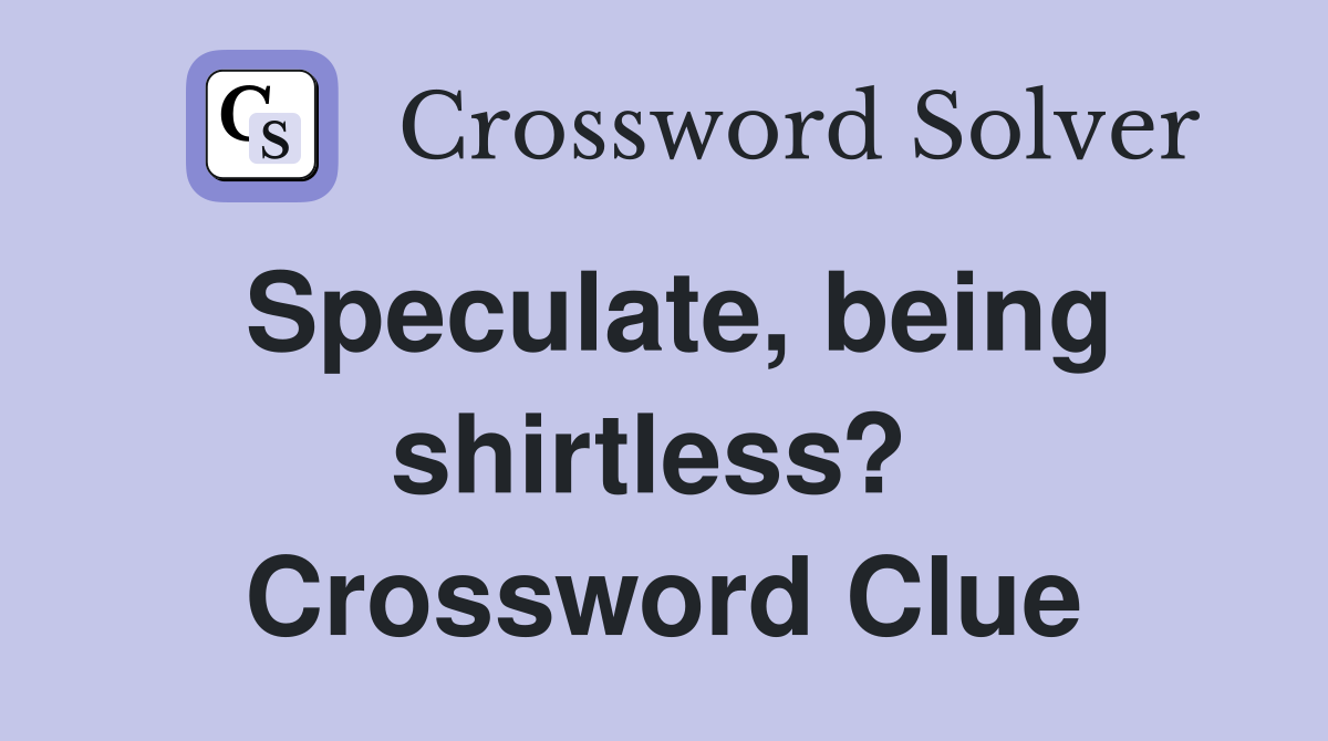 Speculate, being shirtless?  Crossword Clue
