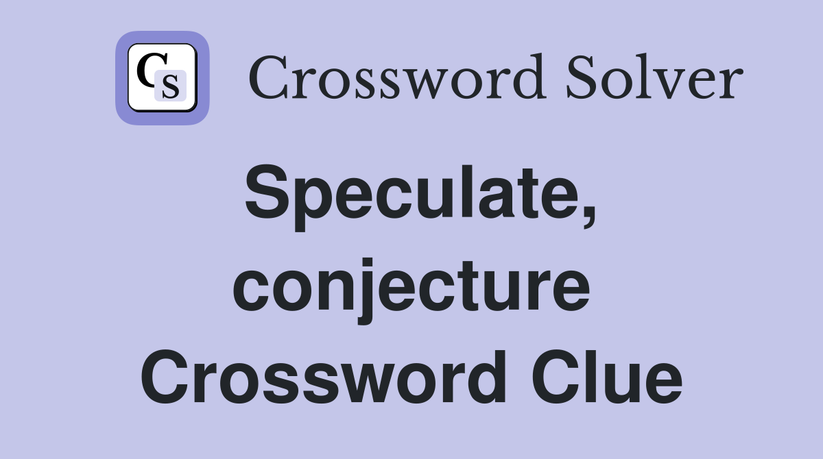 Speculate, conjecture Crossword Clue