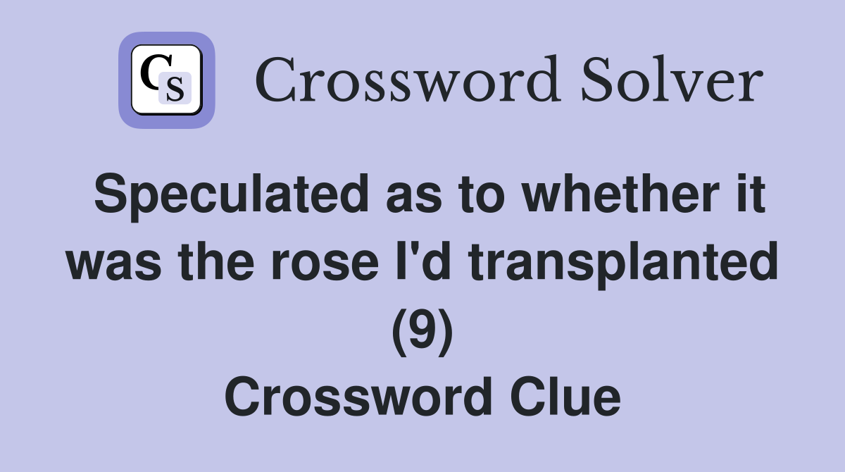 Speculated as to whether it was the rose I'd transplanted (9) Crossword Clue