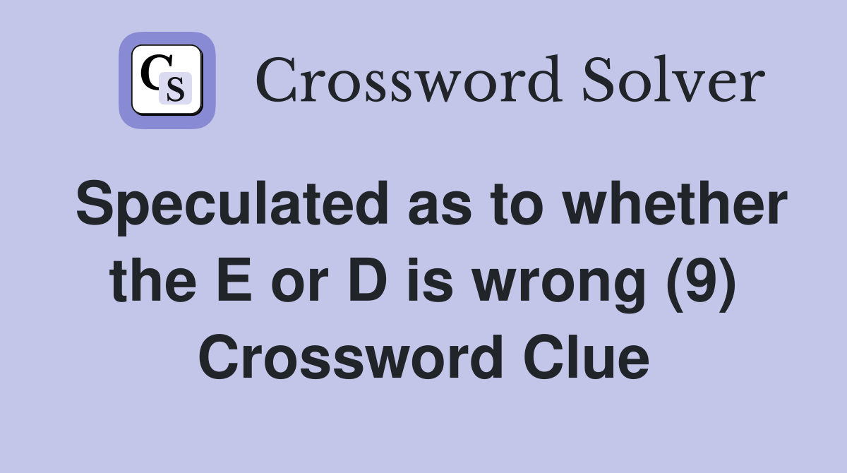 Speculated as to whether the E or D is wrong (9) Crossword Clue