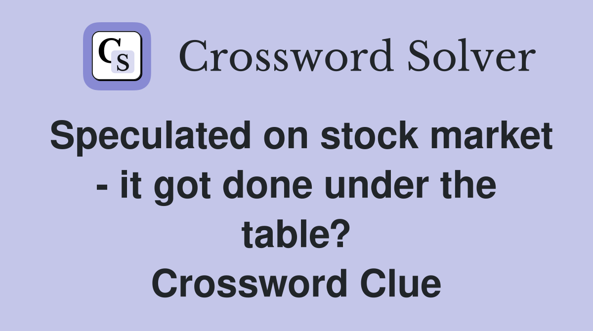 Speculated on stock market - it got done under the table? Crossword Clue