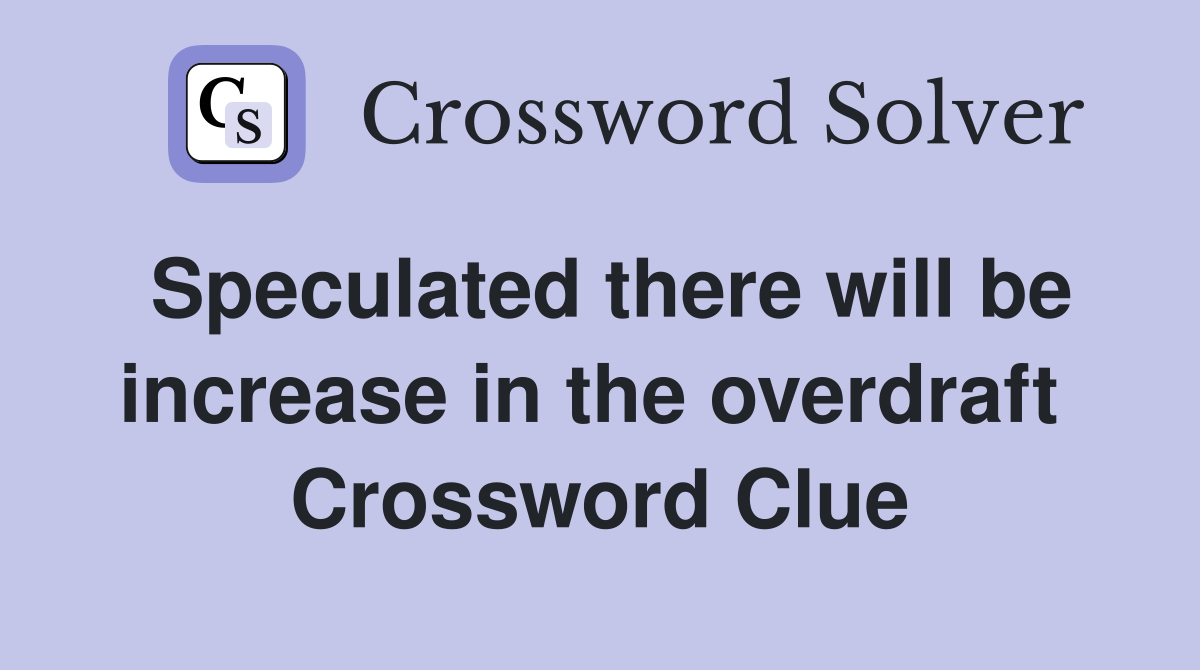Speculated there will be increase in the overdraft  Crossword Clue