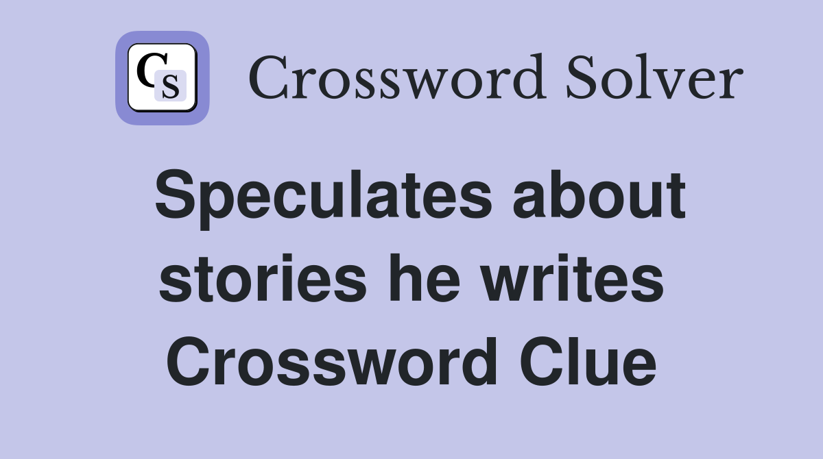 Speculates about stories he writes Crossword Clue
