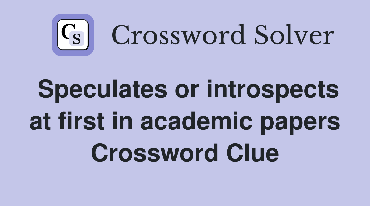 Speculates or introspects at first in academic papers Crossword Clue
