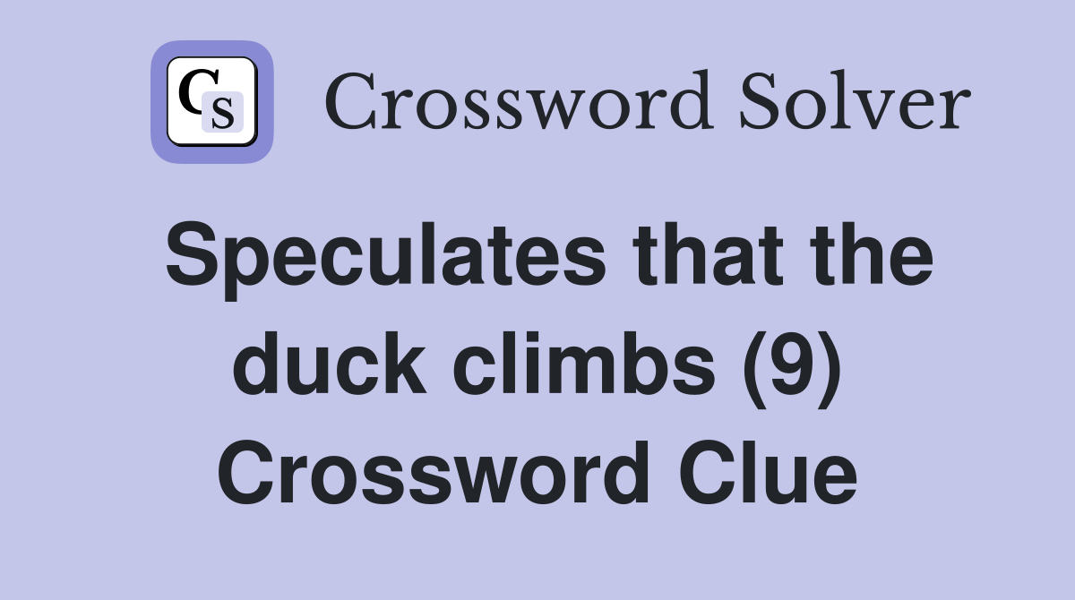 Speculates that the duck climbs (9) Crossword Clue