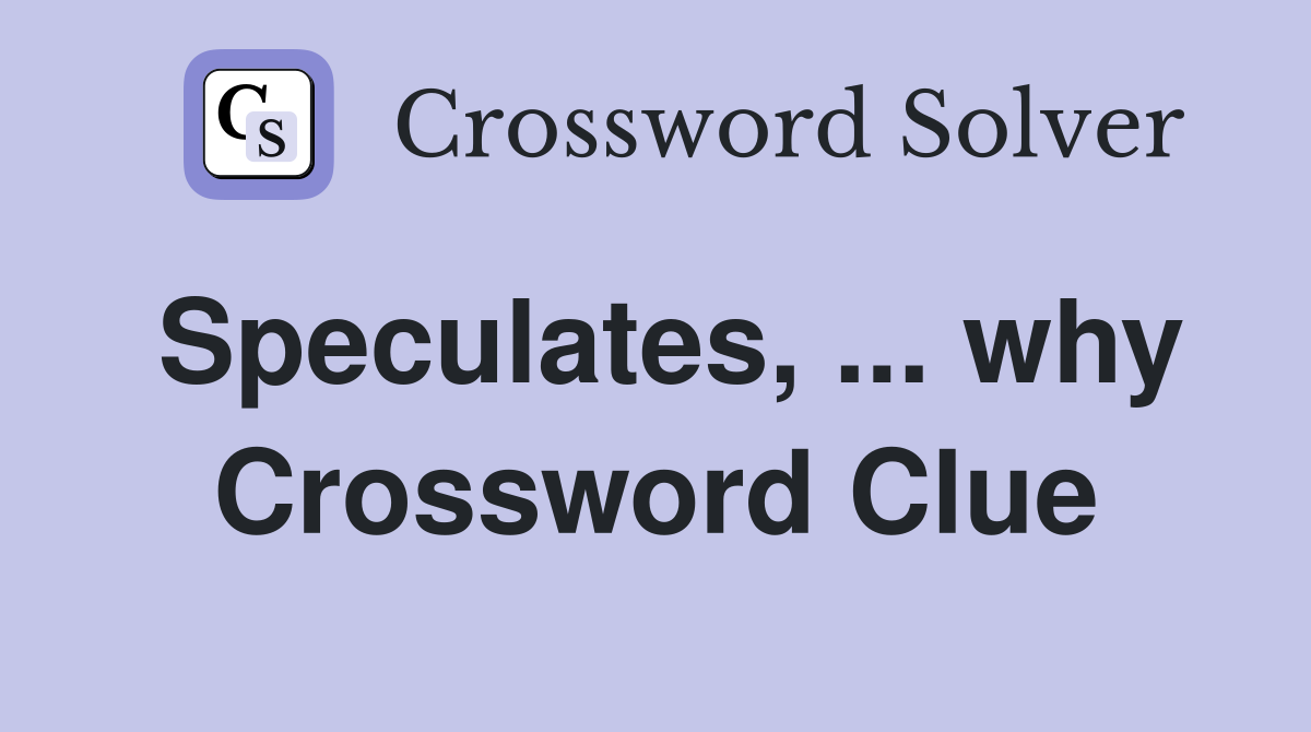Speculates, ... why Crossword Clue