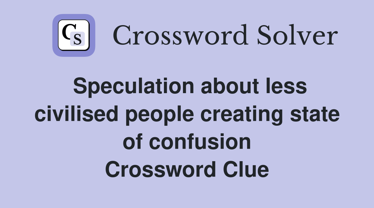 Speculation about less civilised people creating state of confusion Crossword Clue