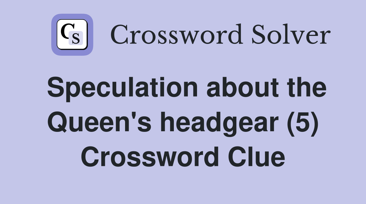 Speculation about the Queen's headgear (5) Crossword Clue