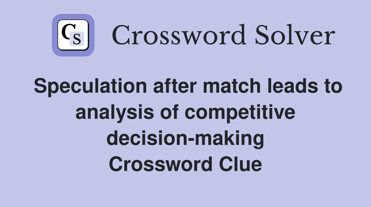 Speculation after match leads to analysis of competitive decision-making Crossword Clue