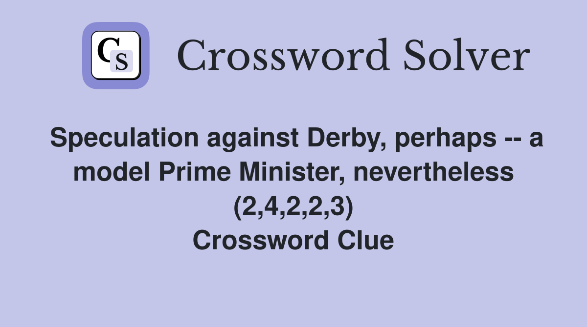 Speculation against Derby, perhaps -- a model Prime Minister, nevertheless (2,4,2,2,3) Crossword Clue