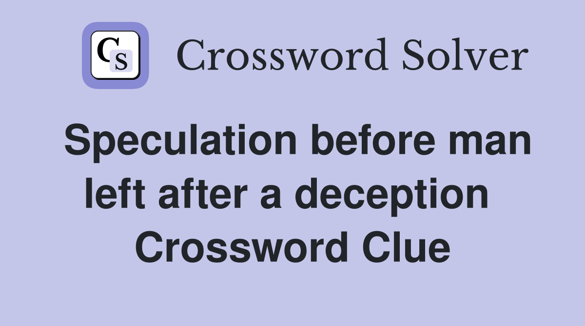 Speculation before man left after a deception  Crossword Clue