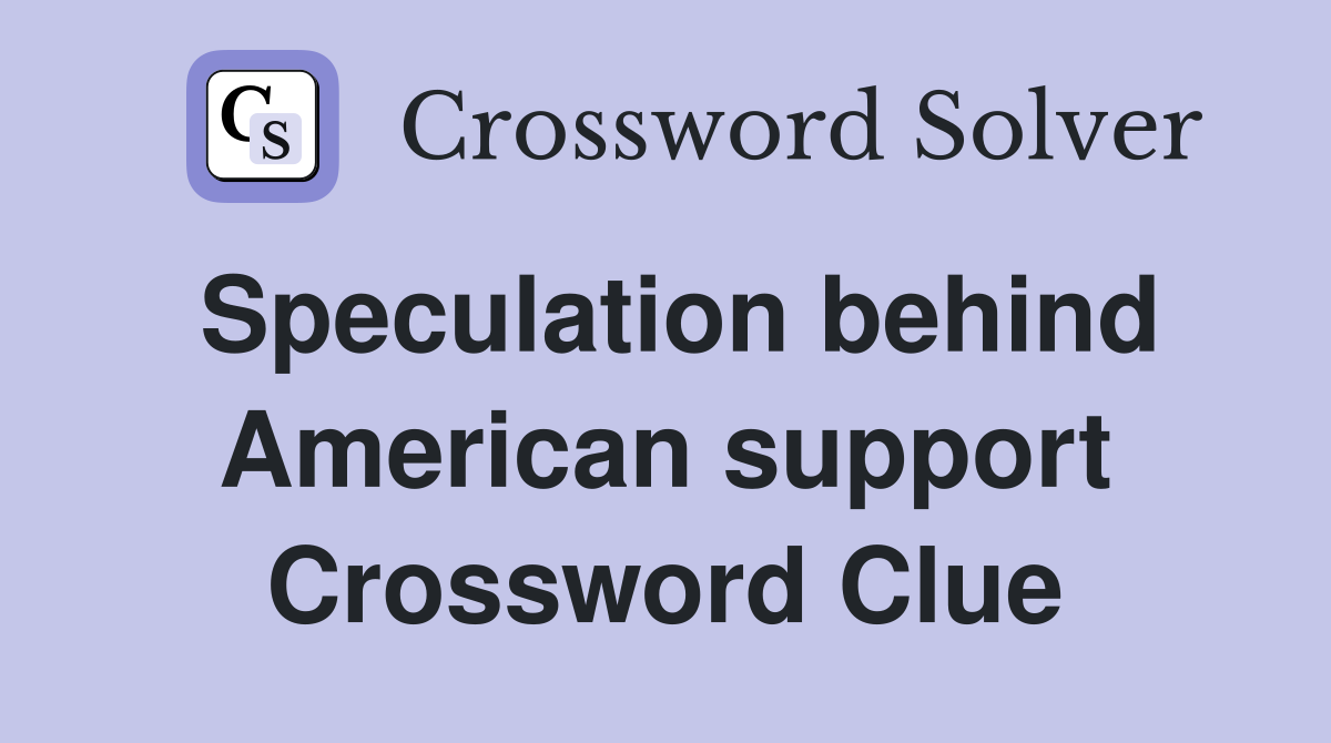 Speculation behind American support Crossword Clue