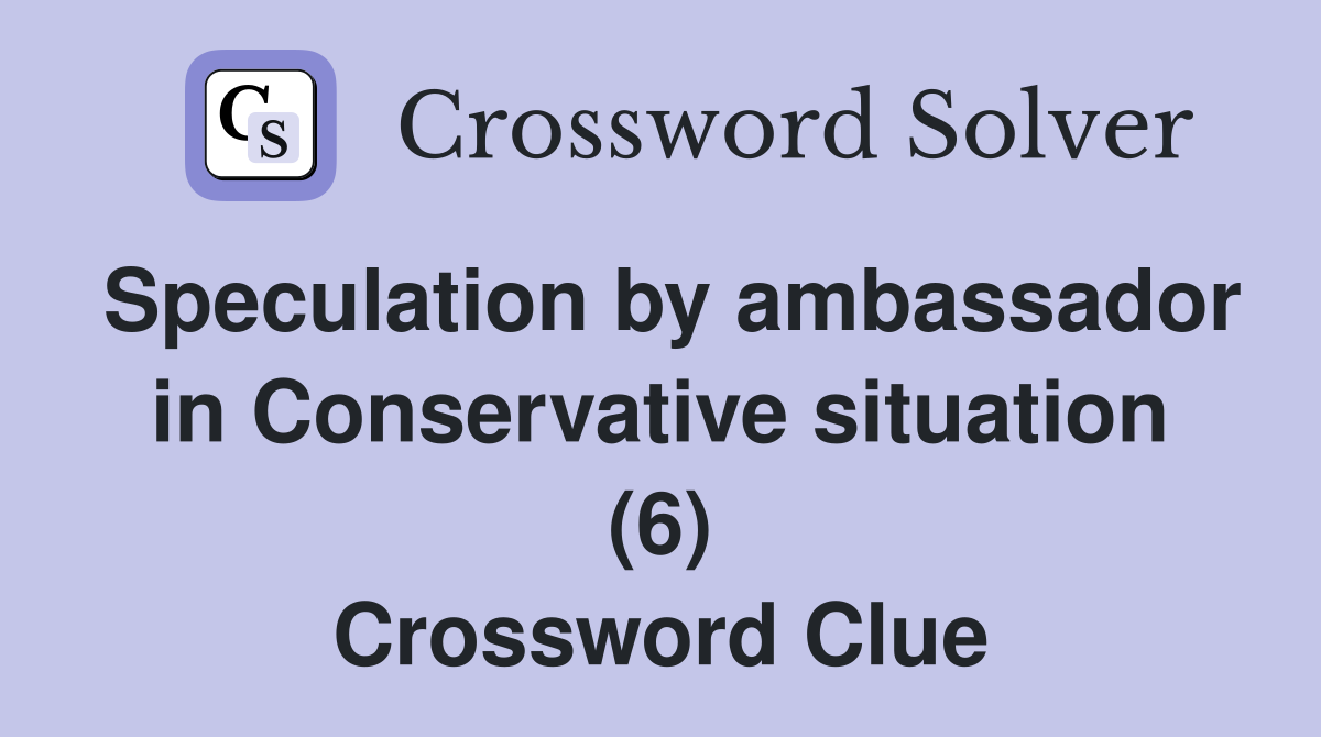 Speculation by ambassador in Conservative situation (6) Crossword Clue