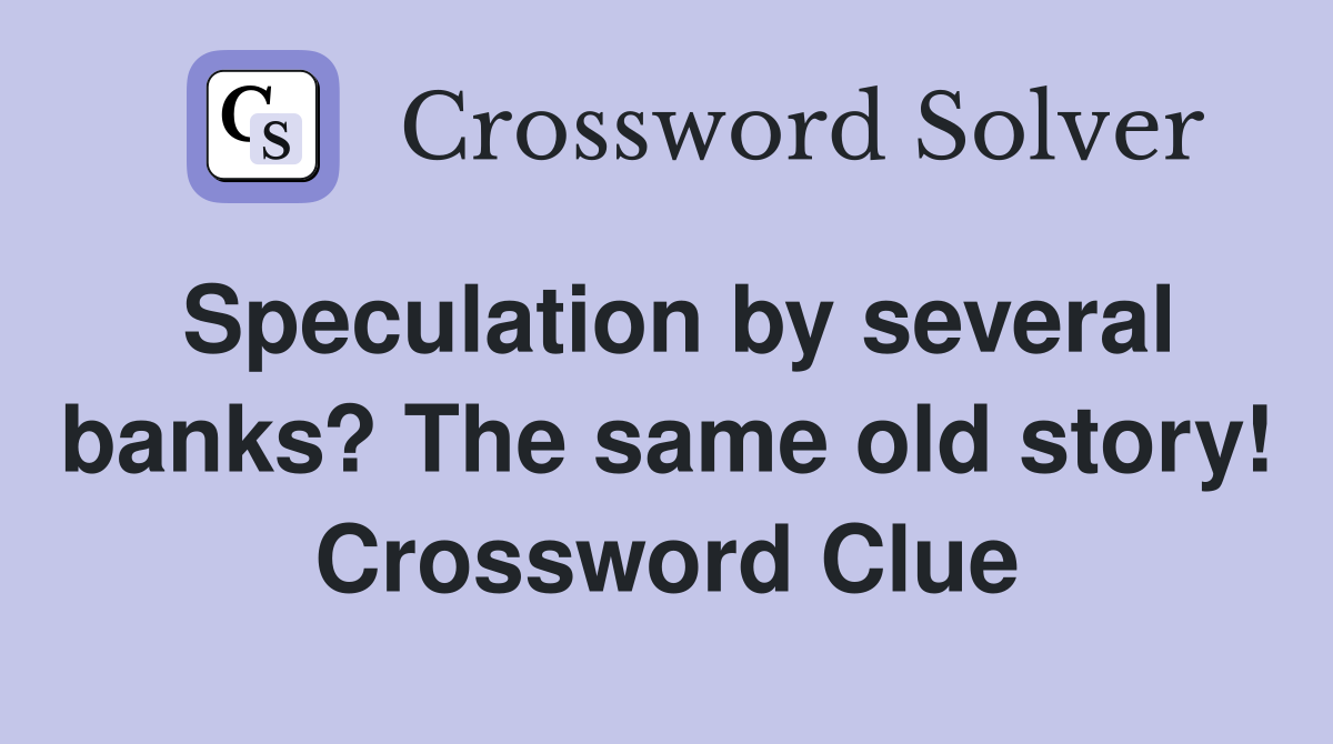 Speculation by several banks? The same old story! Crossword Clue