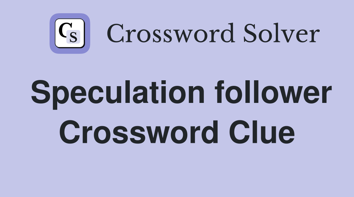 Speculation follower Crossword Clue