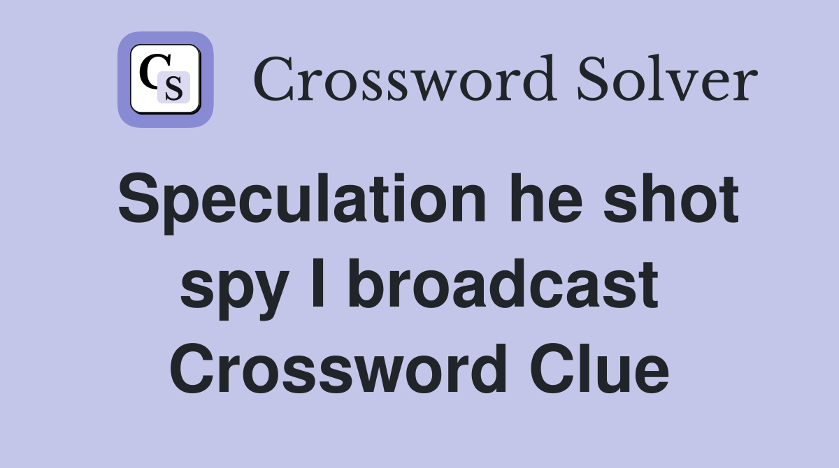 Speculation he shot spy I broadcast Crossword Clue