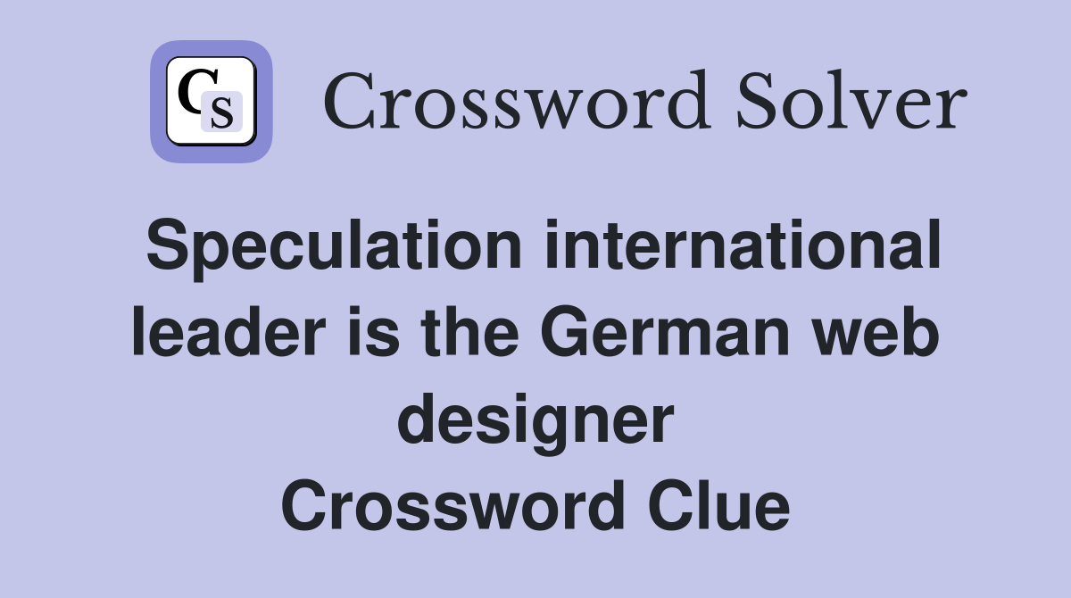 Speculation international leader is the German web designer Crossword Clue