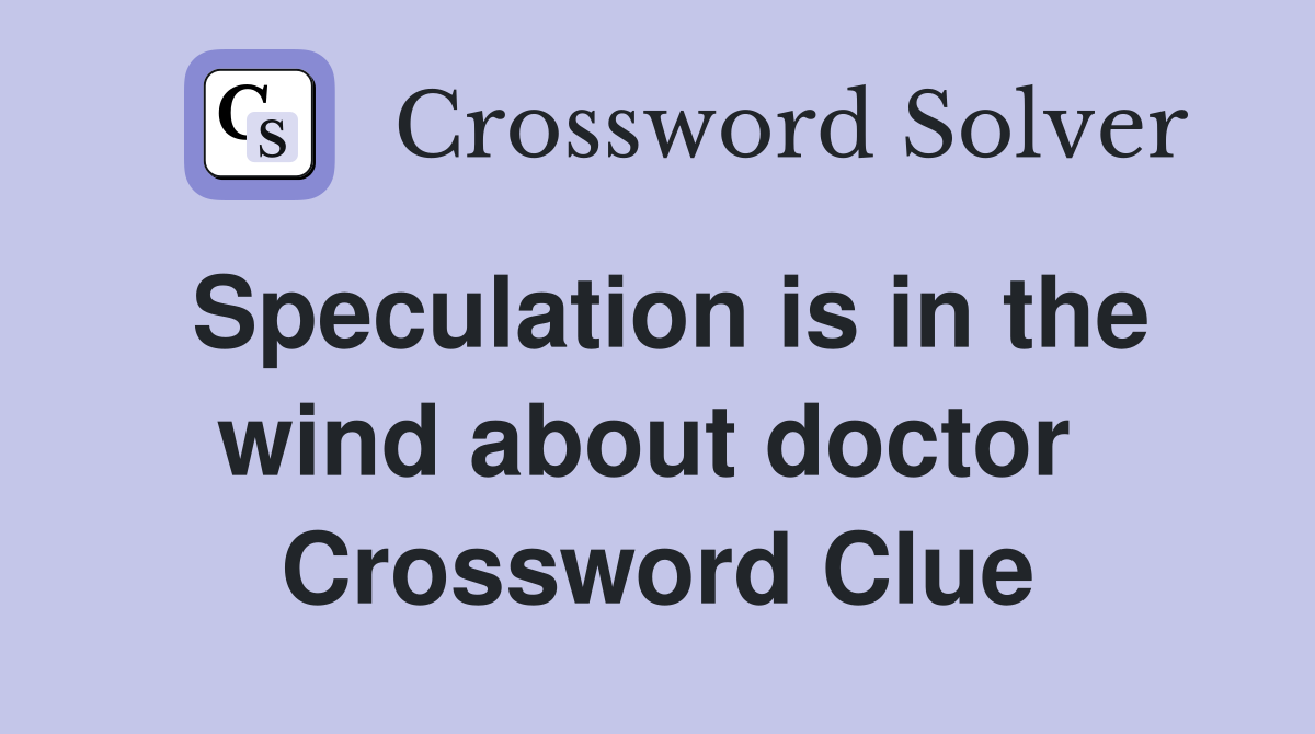 Speculation is in the wind about doctor  Crossword Clue