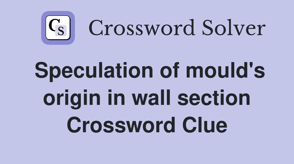 Speculation of mould's origin in wall section Crossword Clue