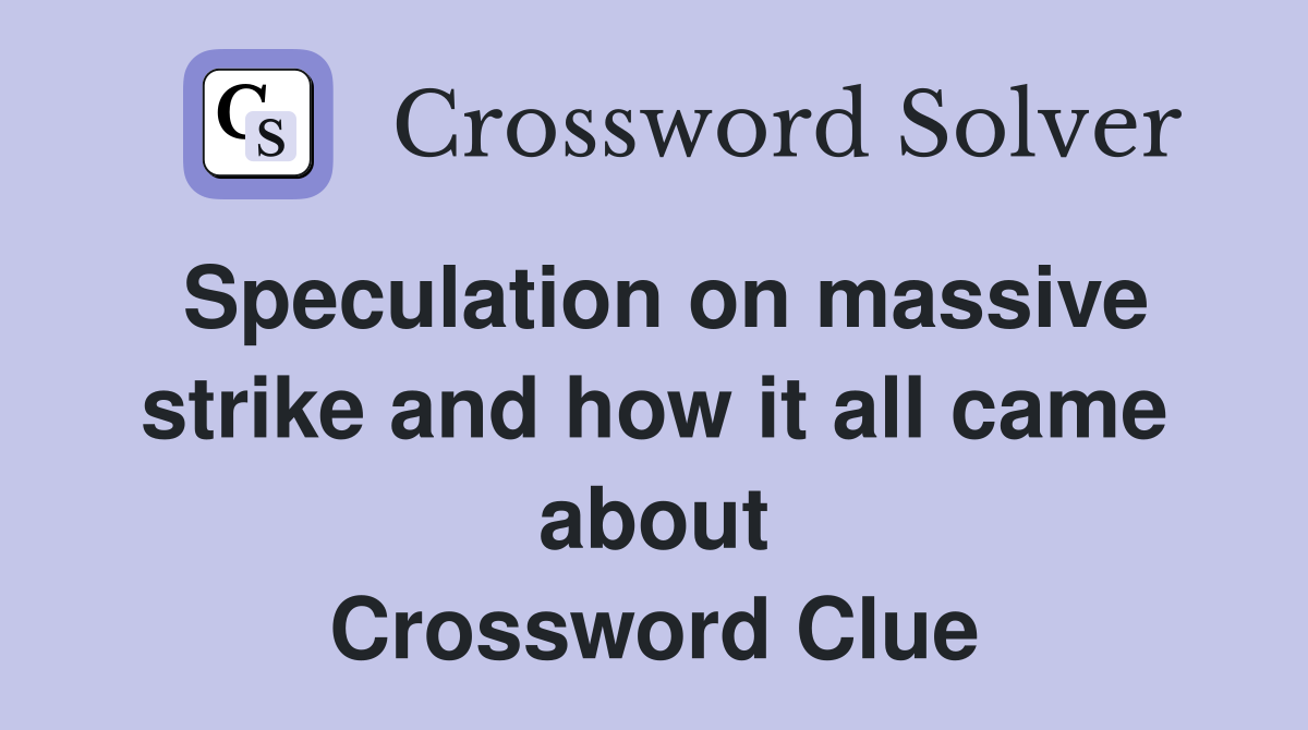 Speculation on massive strike and how it all came about Crossword Clue