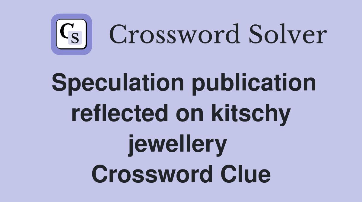 Speculation publication reflected on kitschy jewellery  Crossword Clue