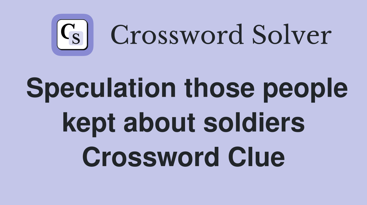 Speculation those people kept about soldiers Crossword Clue