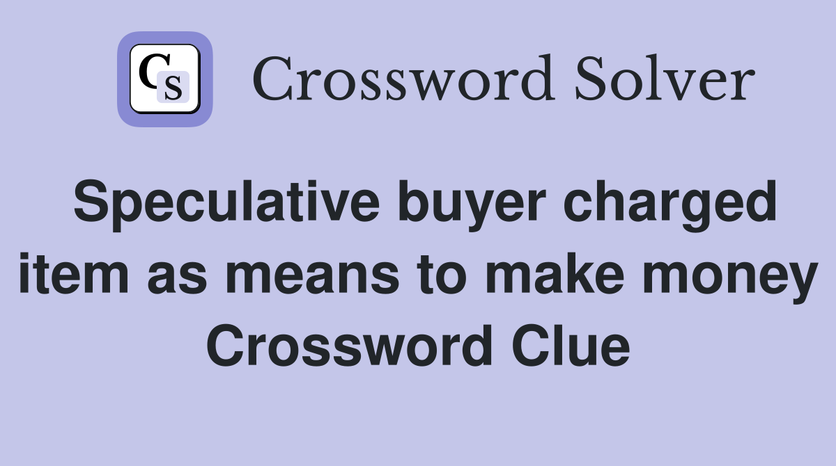 Speculative buyer charged item as means to make money Crossword Clue