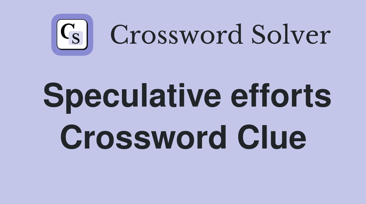 Speculative efforts Crossword Clue