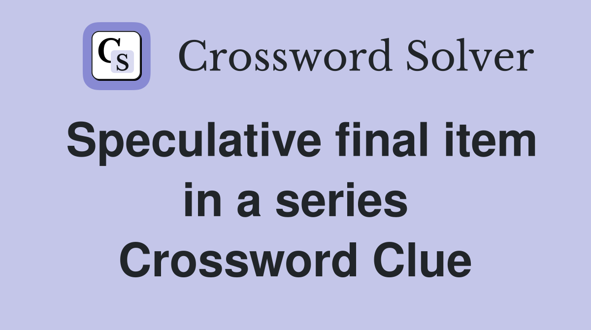 Speculative final item in a series Crossword Clue