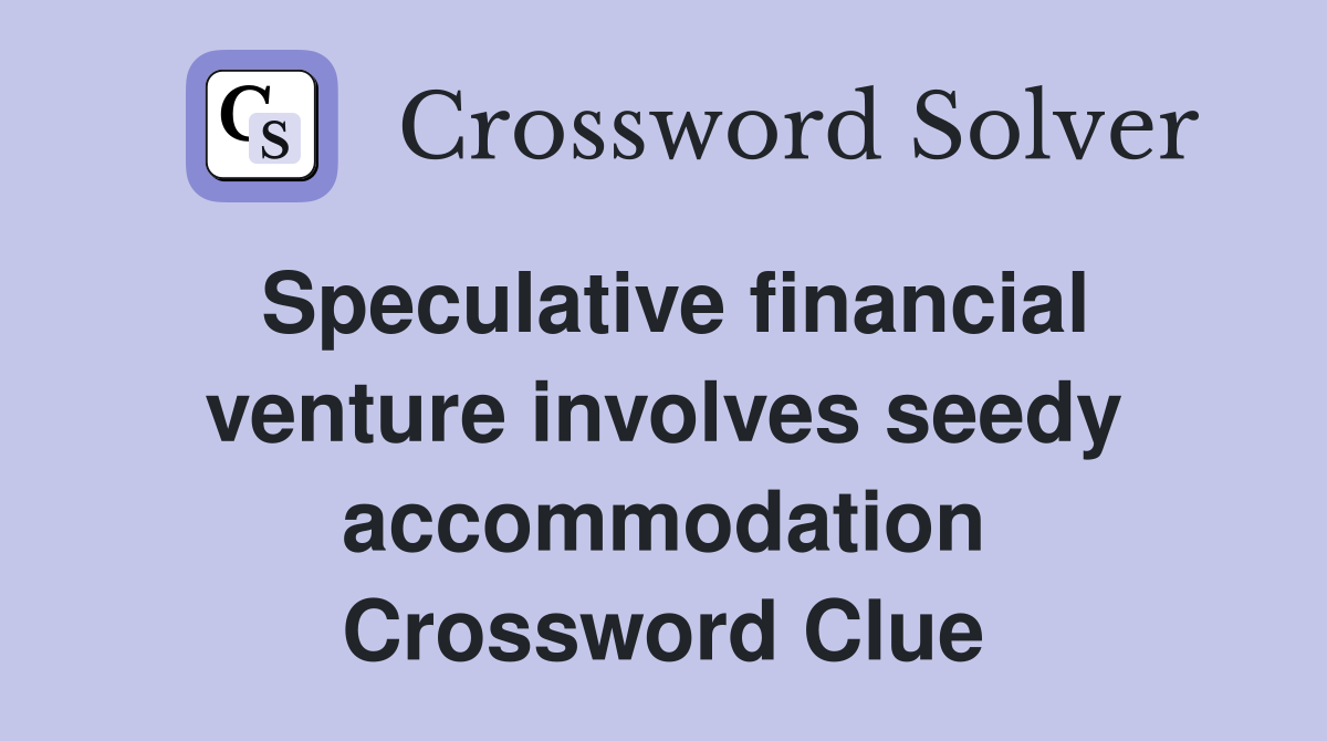 Speculative financial venture involves seedy accommodation Crossword Clue