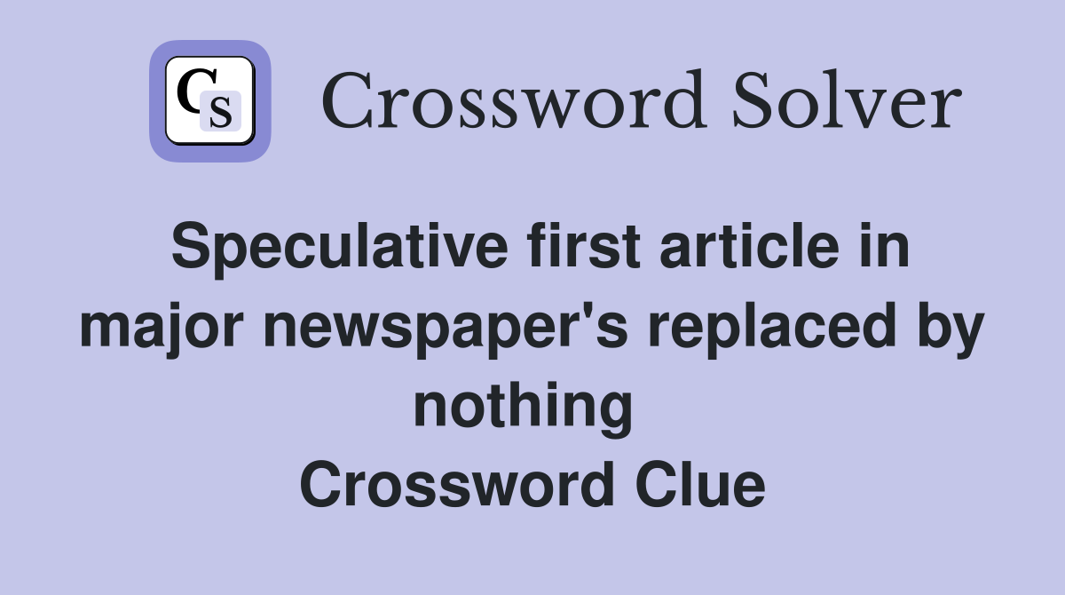 Speculative first article in major newspaper's replaced by nothing  Crossword Clue