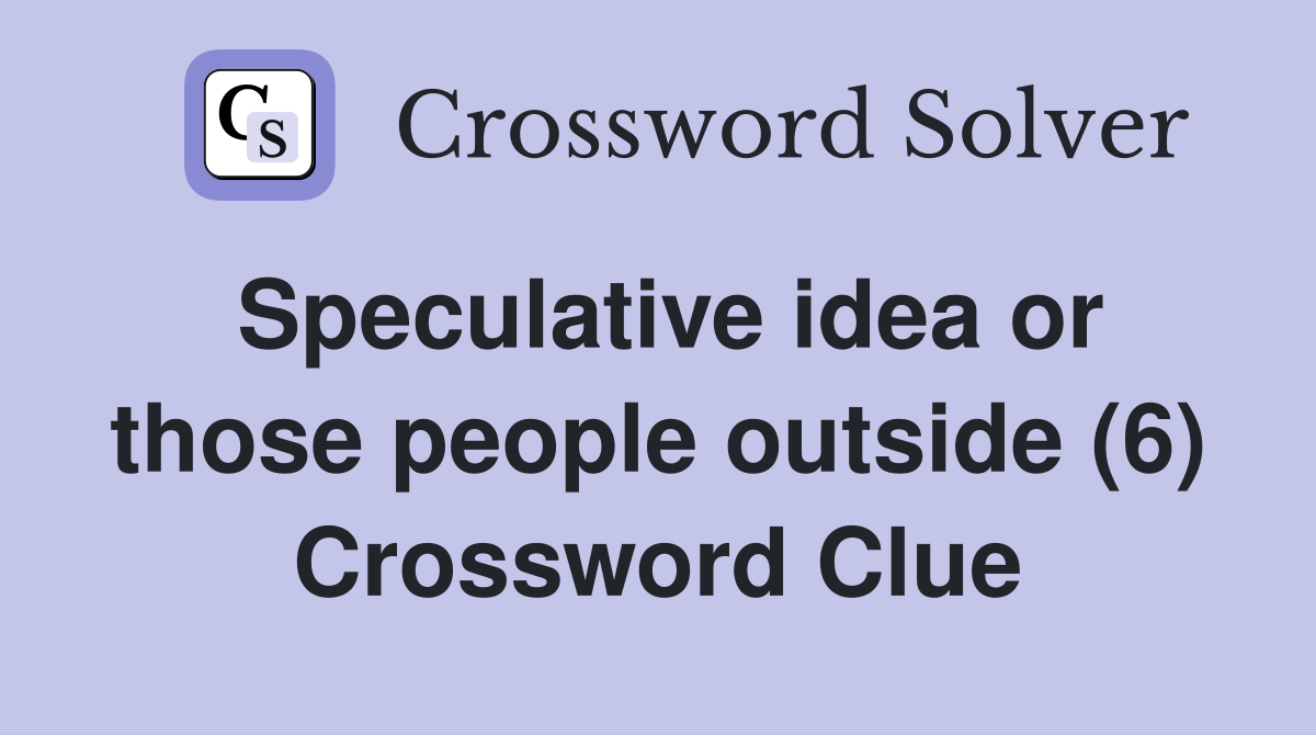 Speculative idea or those people outside (6) Crossword Clue