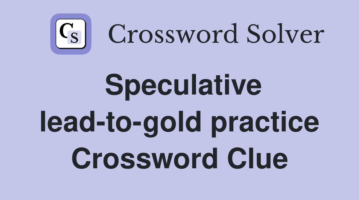 Speculative lead-to-gold practice Crossword Clue