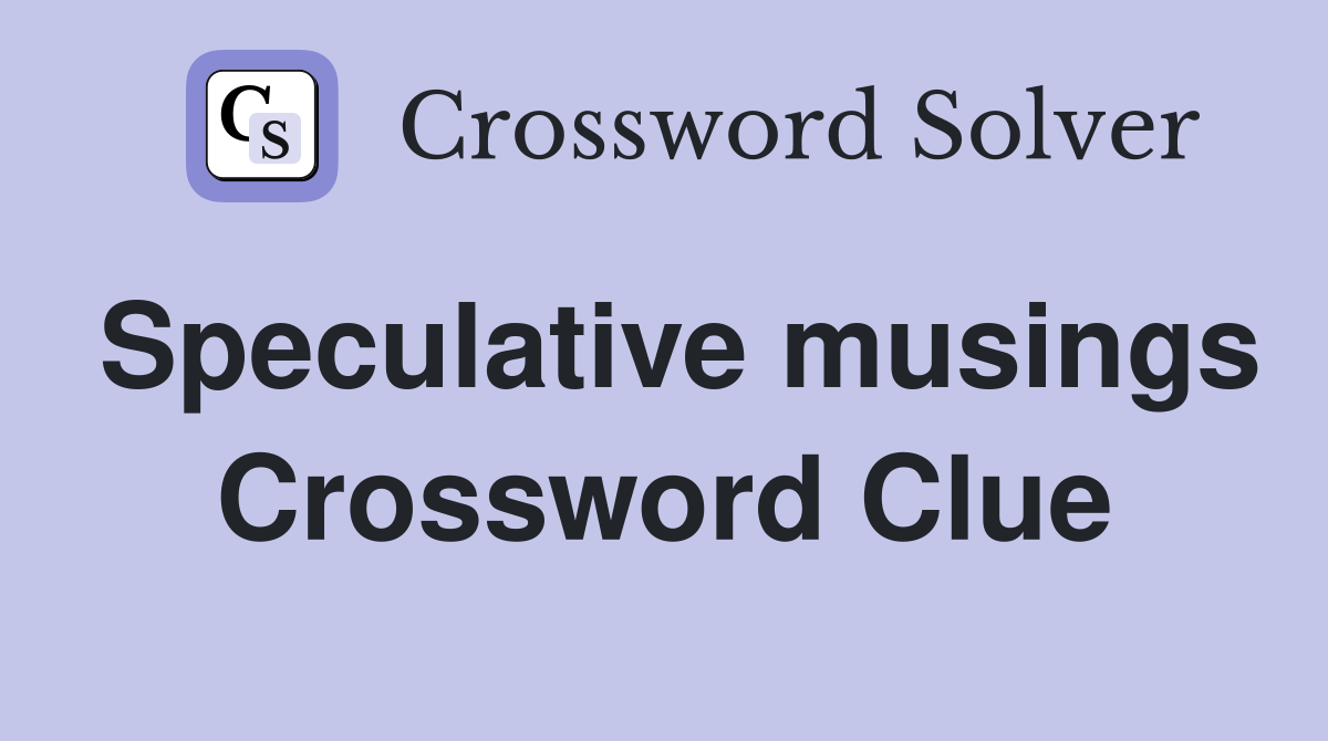 Speculative musings Crossword Clue
